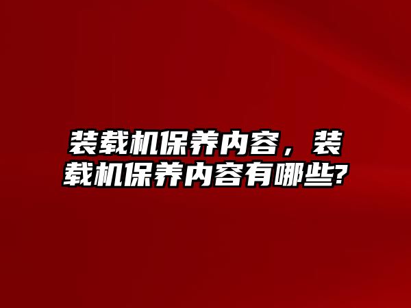 裝載機(jī)保養(yǎng)內(nèi)容，裝載機(jī)保養(yǎng)內(nèi)容有哪些?