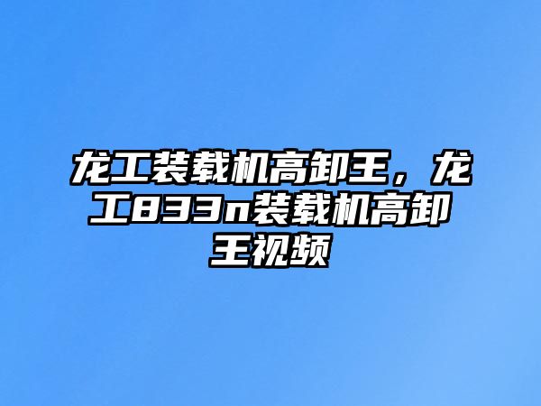 龍工裝載機高卸王，龍工833n裝載機高卸王視頻