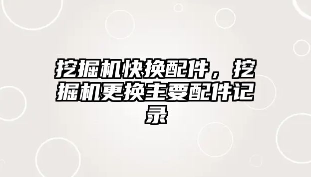 挖掘機快換配件，挖掘機更換主要配件記錄