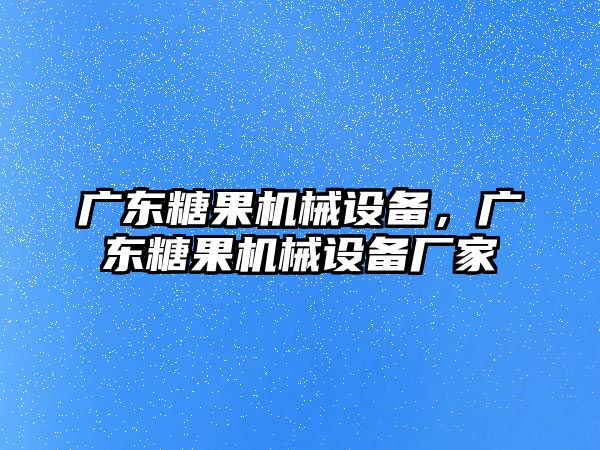 廣東糖果機械設(shè)備，廣東糖果機械設(shè)備廠家