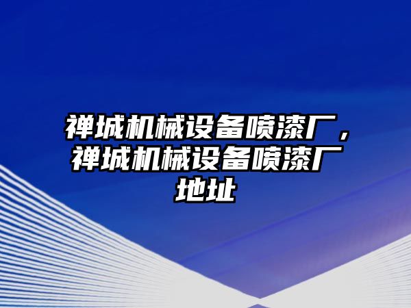 禪城機(jī)械設(shè)備噴漆廠，禪城機(jī)械設(shè)備噴漆廠地址