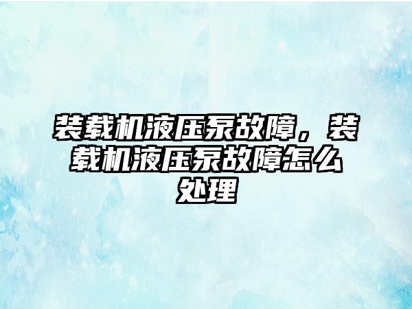 裝載機液壓泵故障，裝載機液壓泵故障怎么處理