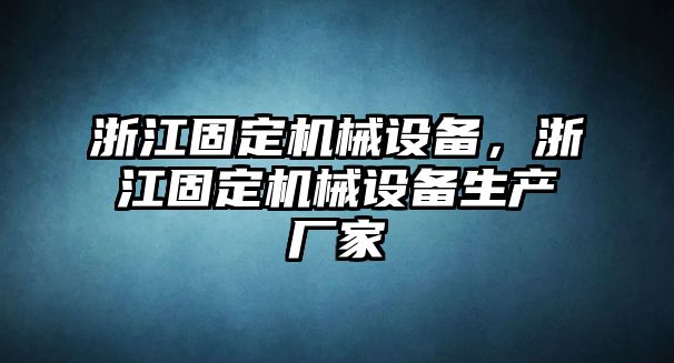 浙江固定機械設備，浙江固定機械設備生產廠家