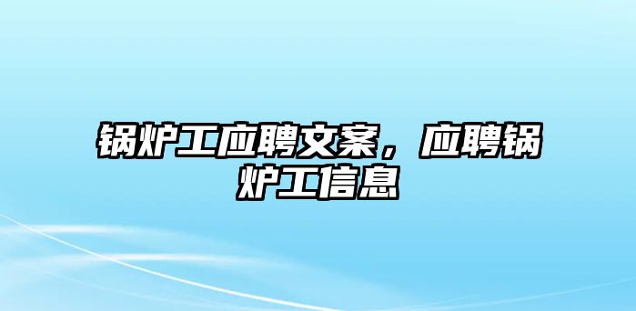 鍋爐工應(yīng)聘文案，應(yīng)聘鍋爐工信息