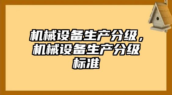 機械設(shè)備生產(chǎn)分級，機械設(shè)備生產(chǎn)分級標準