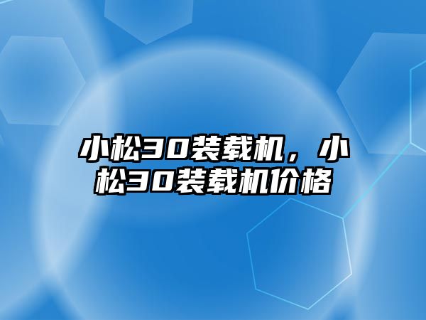 小松30裝載機，小松30裝載機價格