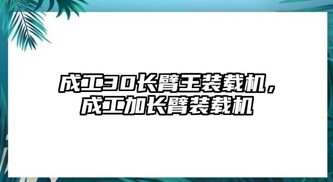 成工30長臂王裝載機(jī)，成工加長臂裝載機(jī)