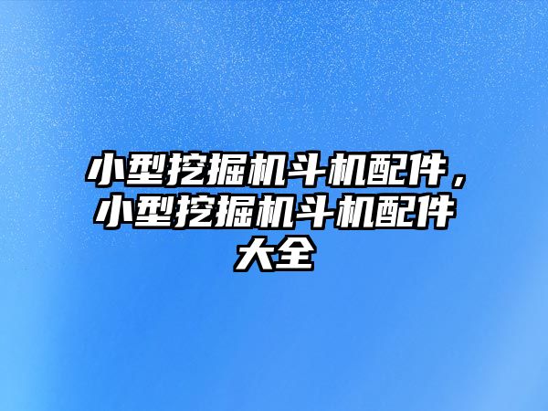 小型挖掘機斗機配件，小型挖掘機斗機配件大全