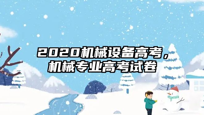 2020機械設備高考，機械專業(yè)高考試卷