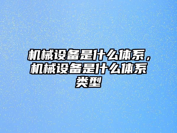 機械設備是什么體系，機械設備是什么體系類型