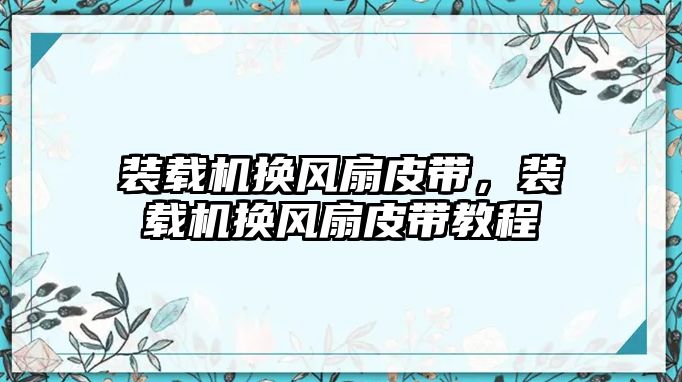 裝載機(jī)換風(fēng)扇皮帶，裝載機(jī)換風(fēng)扇皮帶教程