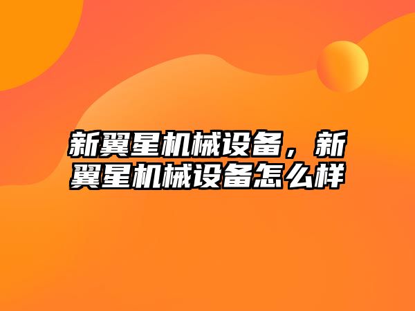 新翼星機械設(shè)備，新翼星機械設(shè)備怎么樣