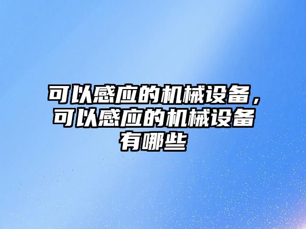 可以感應(yīng)的機(jī)械設(shè)備，可以感應(yīng)的機(jī)械設(shè)備有哪些