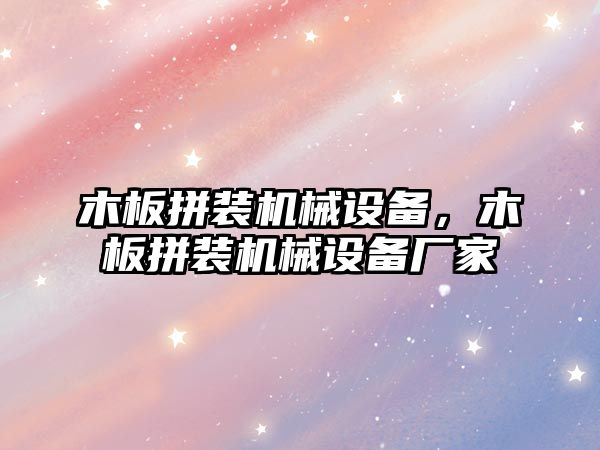 木板拼裝機械設(shè)備，木板拼裝機械設(shè)備廠家