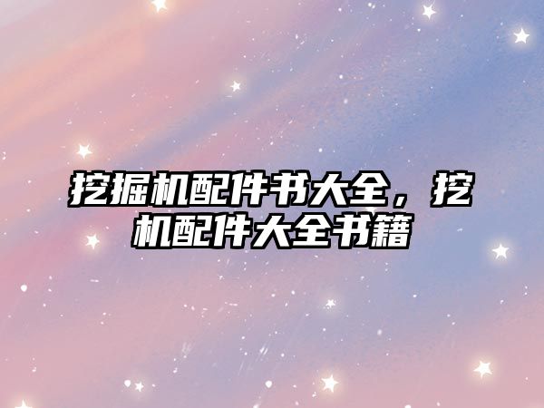 挖掘機(jī)配件書大全，挖機(jī)配件大全書籍