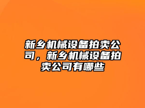 新鄉(xiāng)機械設(shè)備拍賣公司，新鄉(xiāng)機械設(shè)備拍賣公司有哪些