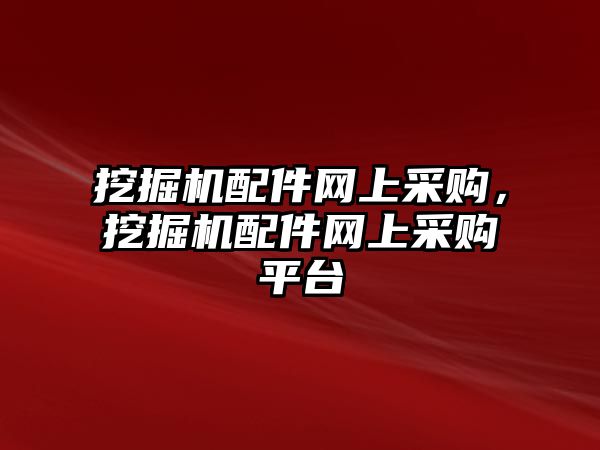 挖掘機(jī)配件網(wǎng)上采購，挖掘機(jī)配件網(wǎng)上采購平臺