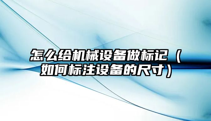 怎么給機械設備做標記（如何標注設備的尺寸）