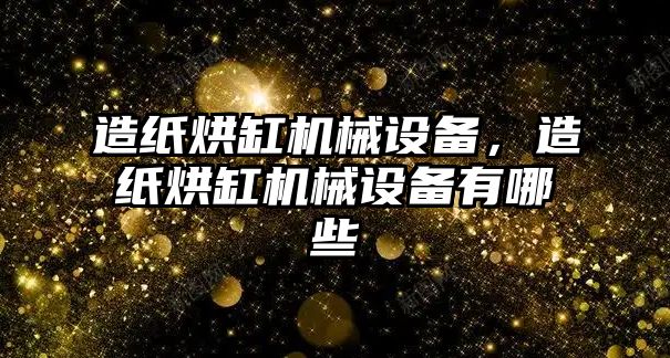 造紙烘缸機械設備，造紙烘缸機械設備有哪些