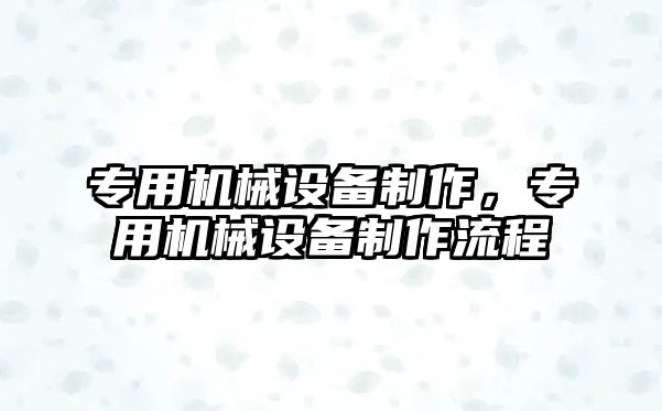 專用機械設備制作，專用機械設備制作流程