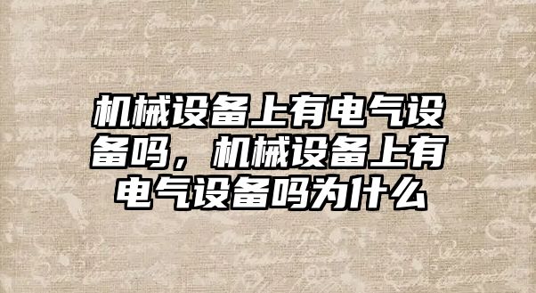 機械設(shè)備上有電氣設(shè)備嗎，機械設(shè)備上有電氣設(shè)備嗎為什么