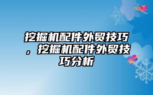 挖掘機(jī)配件外貿(mào)技巧，挖掘機(jī)配件外貿(mào)技巧分析