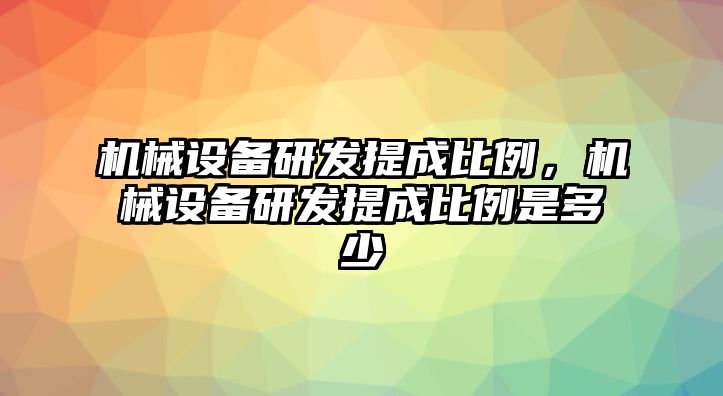 機械設備研發(fā)提成比例，機械設備研發(fā)提成比例是多少