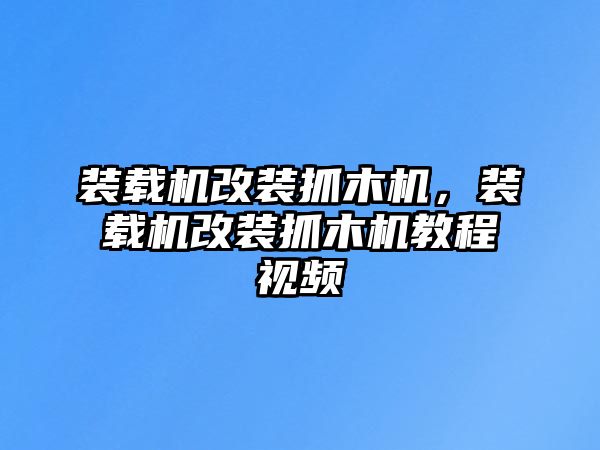 裝載機(jī)改裝抓木機(jī)，裝載機(jī)改裝抓木機(jī)教程視頻