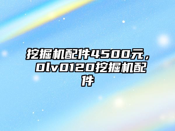 挖掘機(jī)配件4500元，ⅴ0lv0120挖掘機(jī)配件