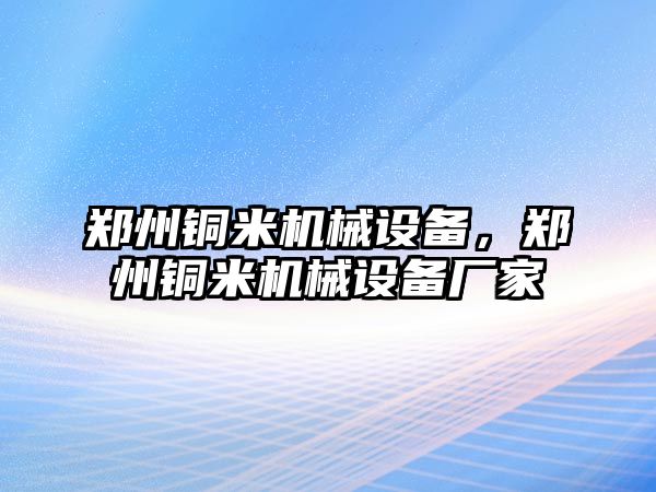 鄭州銅米機械設(shè)備，鄭州銅米機械設(shè)備廠家