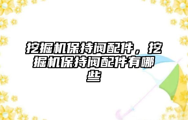 挖掘機(jī)保持閥配件，挖掘機(jī)保持閥配件有哪些