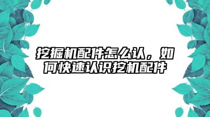 挖掘機配件怎么認(rèn)，如何快速認(rèn)識挖機配件