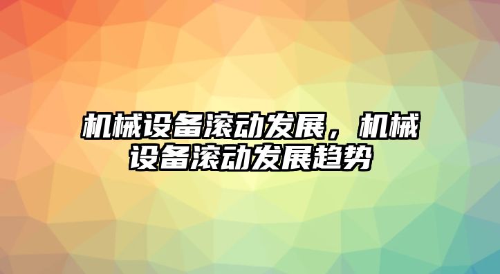 機械設備滾動發(fā)展，機械設備滾動發(fā)展趨勢