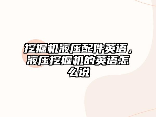 挖掘機液壓配件英語，液壓挖掘機的英語怎么說