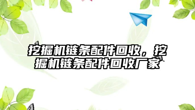 挖掘機(jī)鏈條配件回收，挖掘機(jī)鏈條配件回收廠家