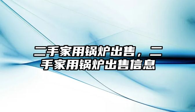 二手家用鍋爐出售，二手家用鍋爐出售信息