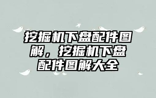 挖掘機(jī)下盤配件圖解，挖掘機(jī)下盤配件圖解大全