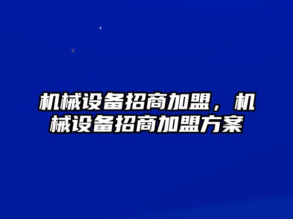 機械設(shè)備招商加盟，機械設(shè)備招商加盟方案