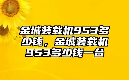 金城裝載機(jī)953多少錢(qián)，金城裝載機(jī)953多少錢(qián)一臺(tái)