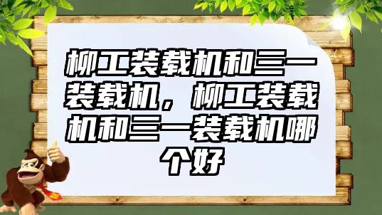 柳工裝載機(jī)和三一裝載機(jī)，柳工裝載機(jī)和三一裝載機(jī)哪個(gè)好