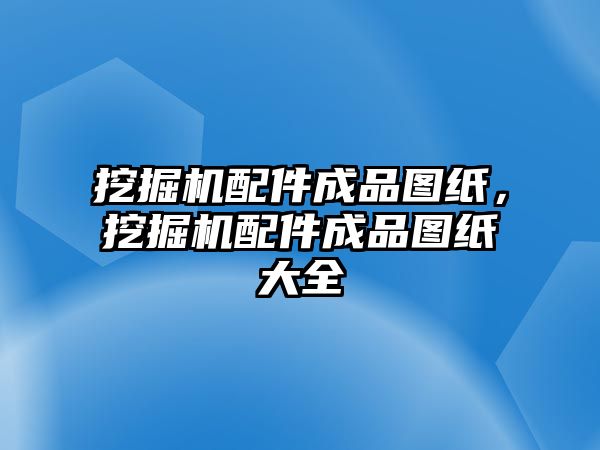 挖掘機配件成品圖紙，挖掘機配件成品圖紙大全