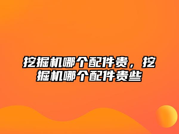 挖掘機哪個配件貴，挖掘機哪個配件貴些