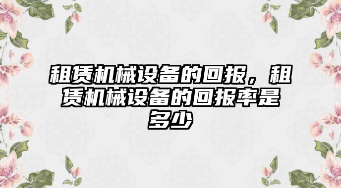 租賃機(jī)械設(shè)備的回報(bào)，租賃機(jī)械設(shè)備的回報(bào)率是多少