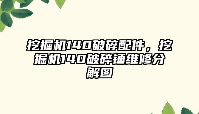 挖掘機140破碎配件，挖掘機140破碎錘維修分解圖