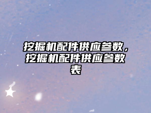 挖掘機配件供應參數(shù)，挖掘機配件供應參數(shù)表