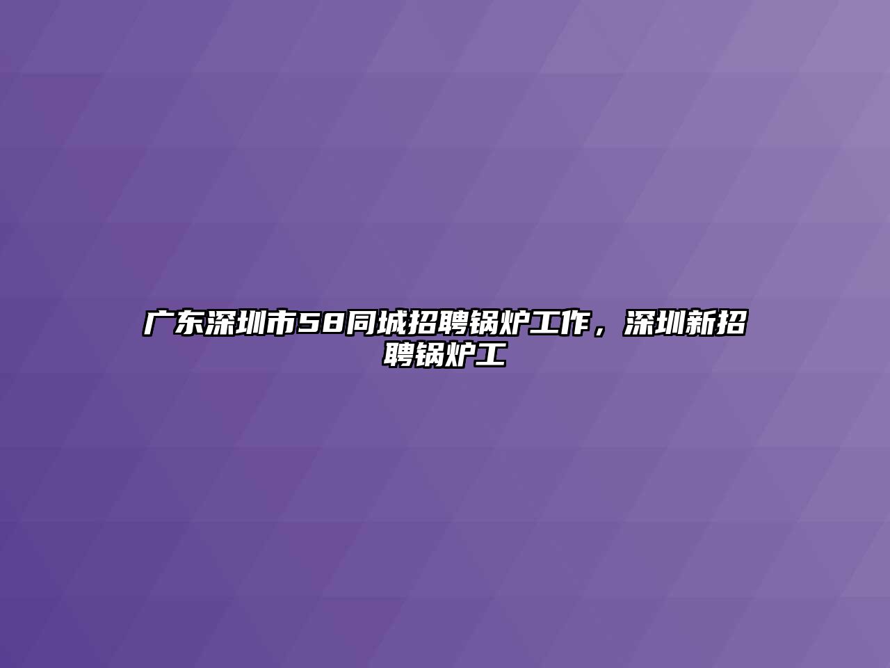 廣東深圳市58同城招聘鍋爐工作，深圳新招聘鍋爐工