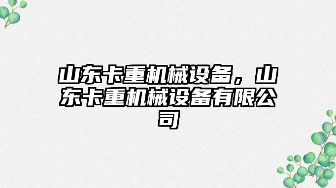 山東卡重機械設(shè)備，山東卡重機械設(shè)備有限公司