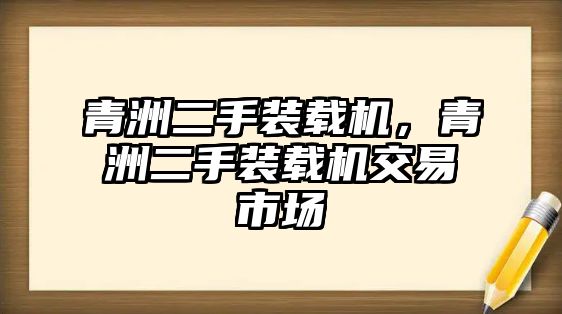 青洲二手裝載機(jī)，青洲二手裝載機(jī)交易市場(chǎng)