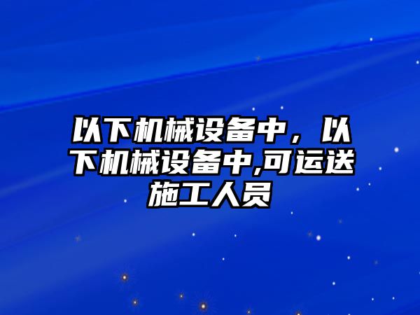 以下機械設備中，以下機械設備中,可運送施工人員