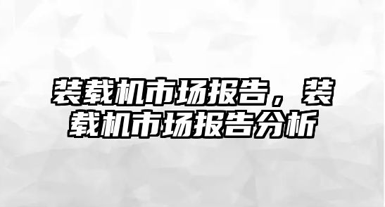 裝載機市場報告，裝載機市場報告分析